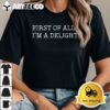 First Of All Im A Delight T Shirt1 1