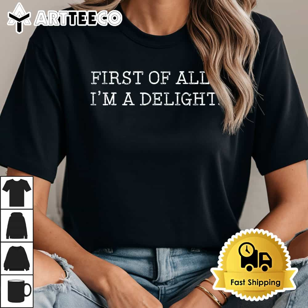 First Of All Im A Delight T Shirt1 1