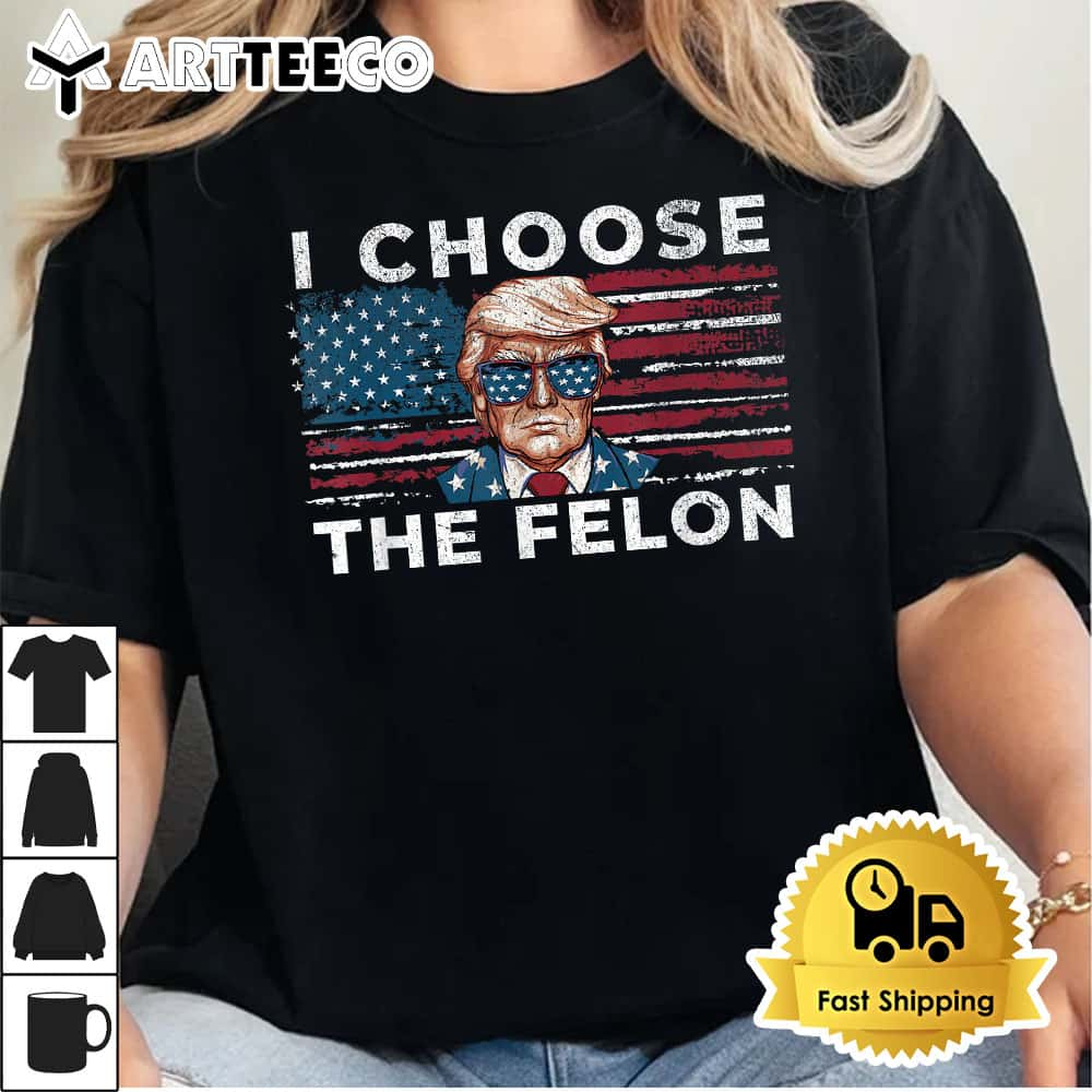 I Choose The Felon Funny Trump 2024 Republican Patriot T Shirt1