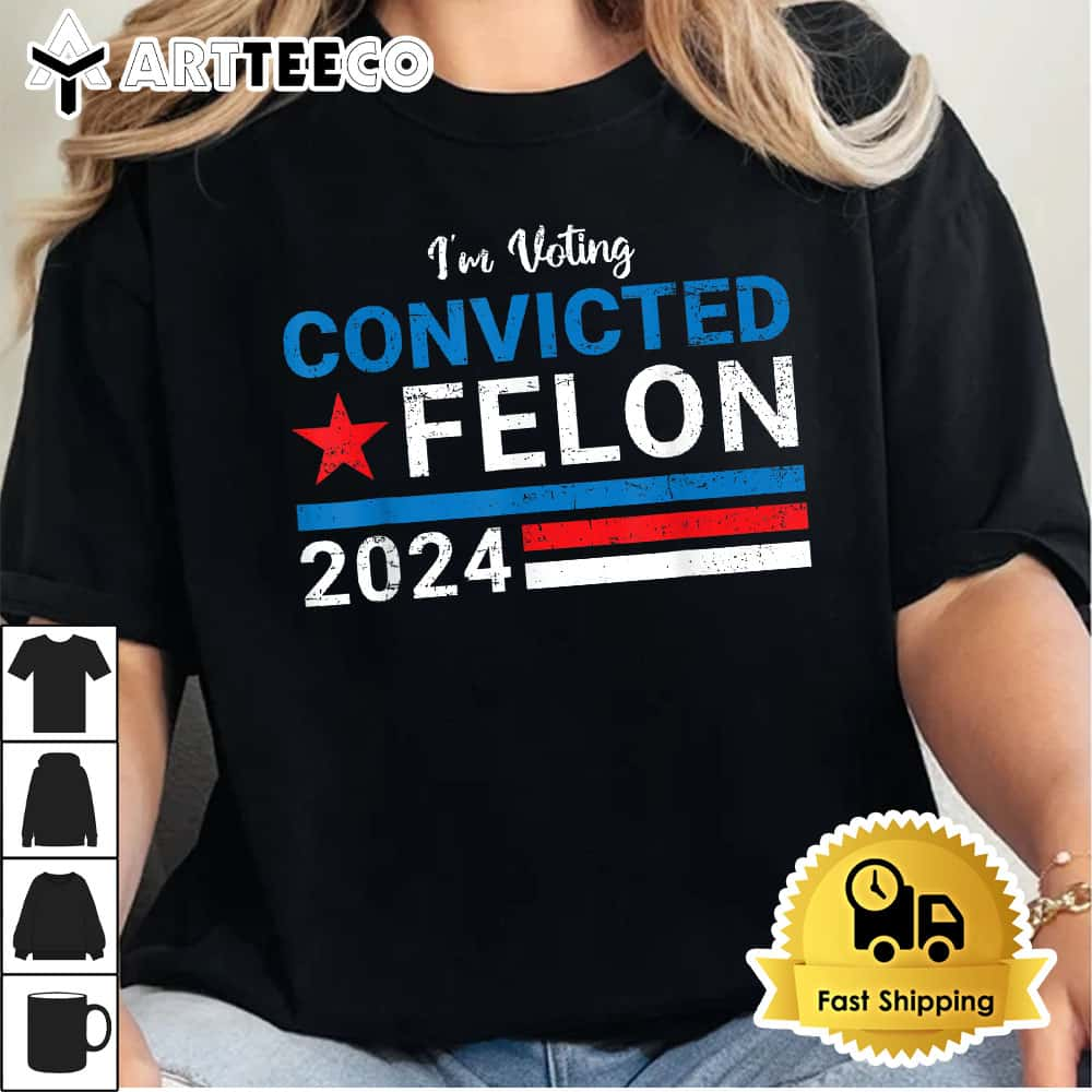 Trump 2024 Convicted Felon Im Voting Convicted Felon 2024 T Shirt1