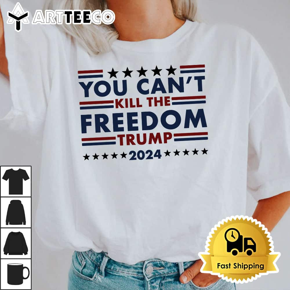 You Cant Kill The Freedom Trump 2024 President Shot T Shirt