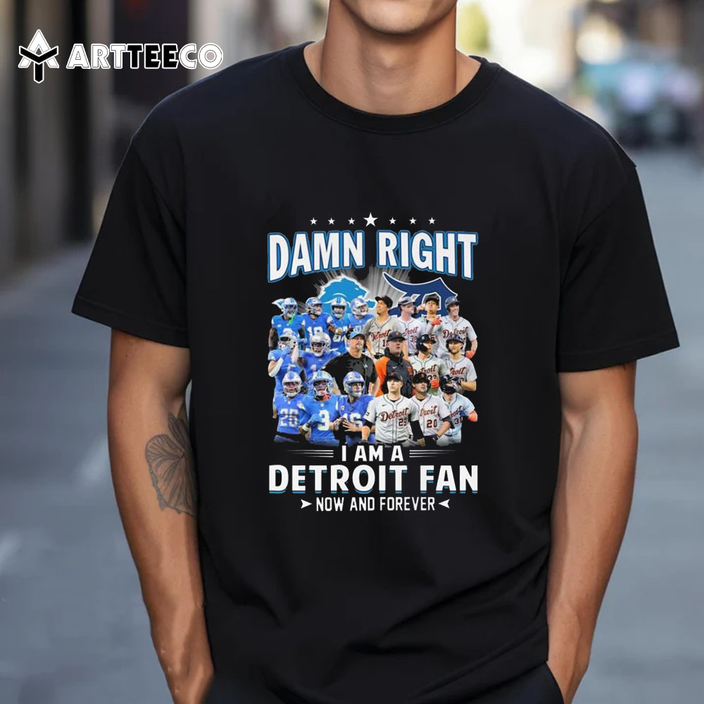 Damn Right I Am A Detroit Lions And Detroit Tigers Fan Now And Forever T Shirt