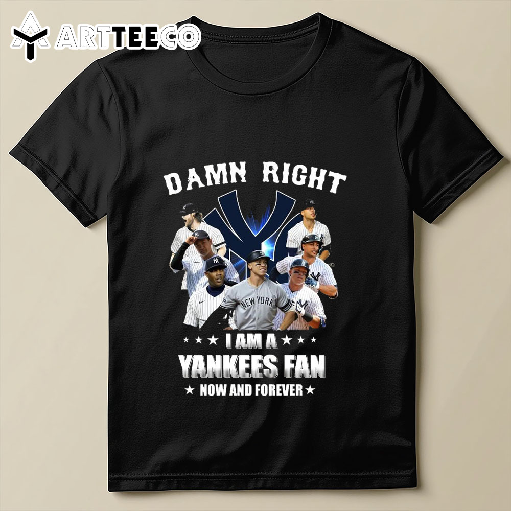 Damn Right I Am A New York Yankees Fan Now And Forever 2024 T Shirt