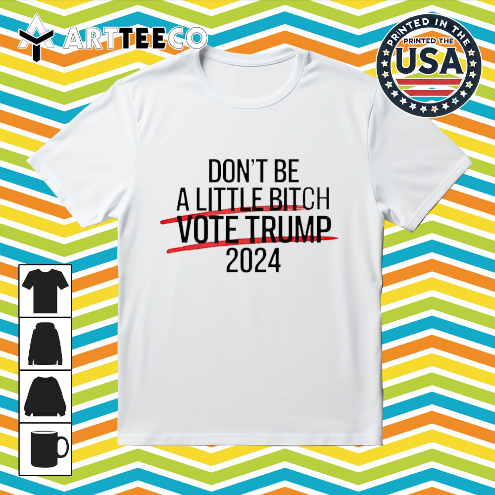 Don't Be A Little Bitch Vote Trump Retro T Shirt 1