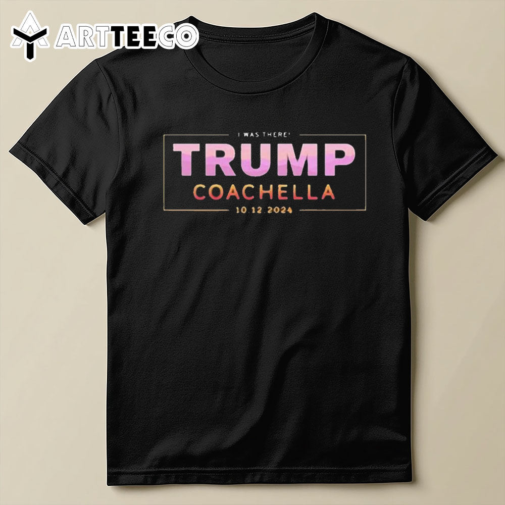 I Was There Trump Coachella 2024 T Shirt