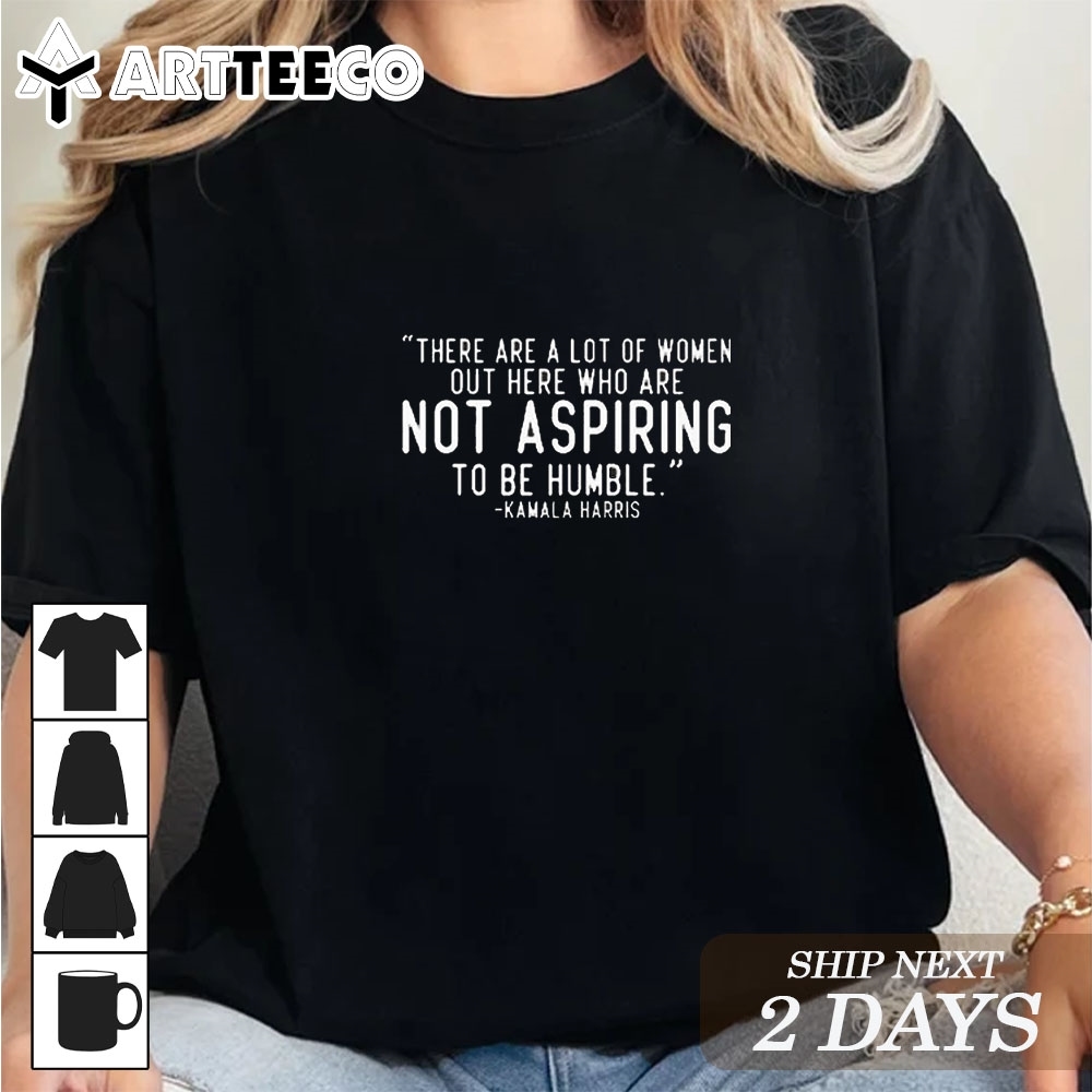 Kamala Harris There Are A Lot Of Women Not Aspiring To Be Humble T Shirt