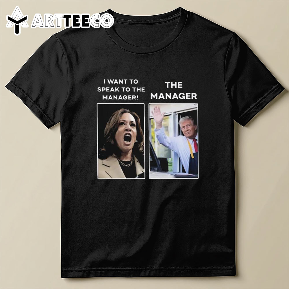 Kamala I Want To Speak To The Manager Trump Mcdonalds Manager T Shirt