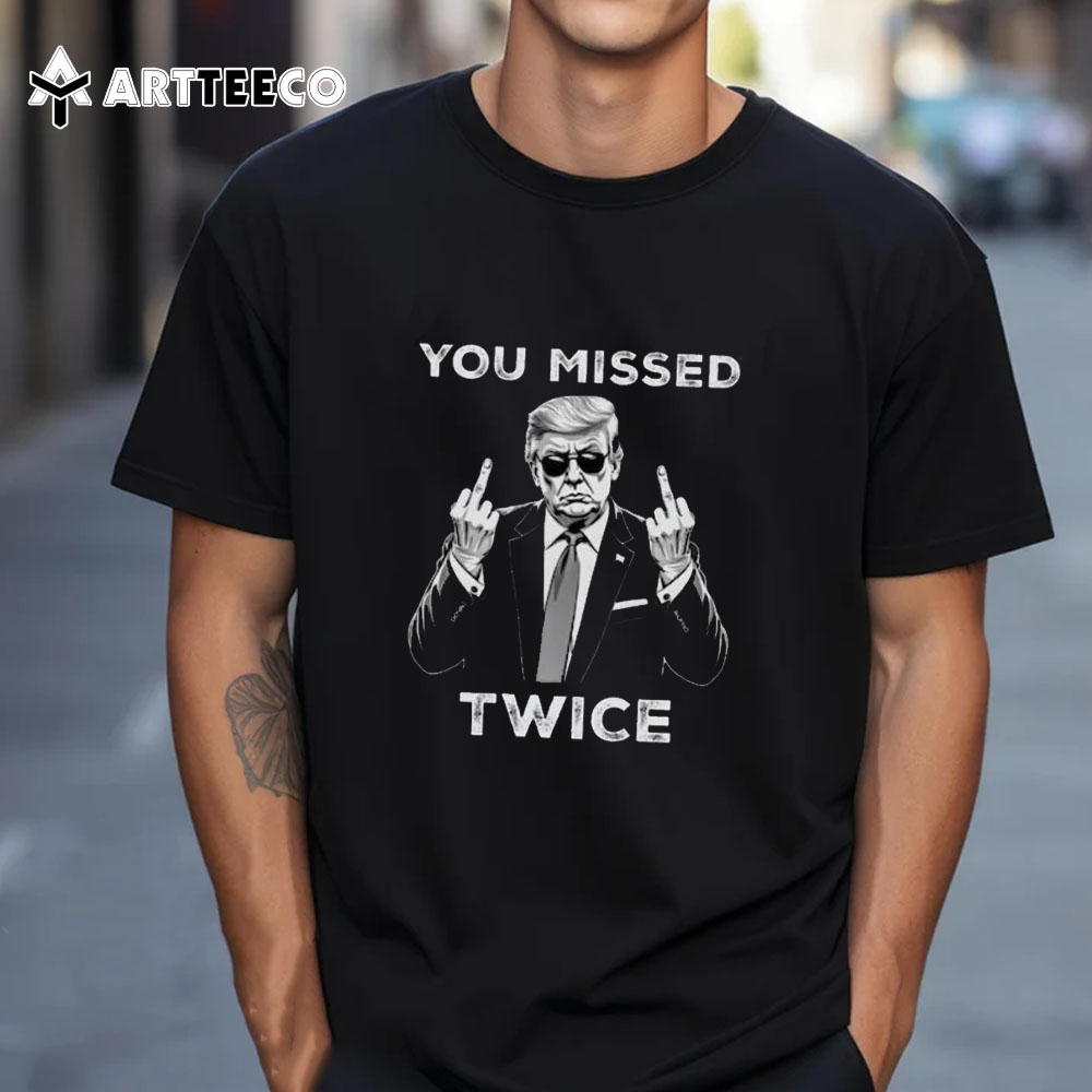 Trump You Missed Twice Shirt