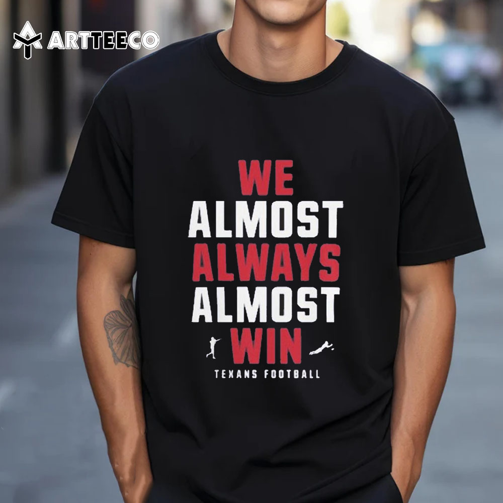 We Almost Always Almost Win Houston Texans Football 2024 T Shirt