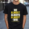 We Almost Always Almost Win Pittsburgh Steelers Football 2024 T Shirt