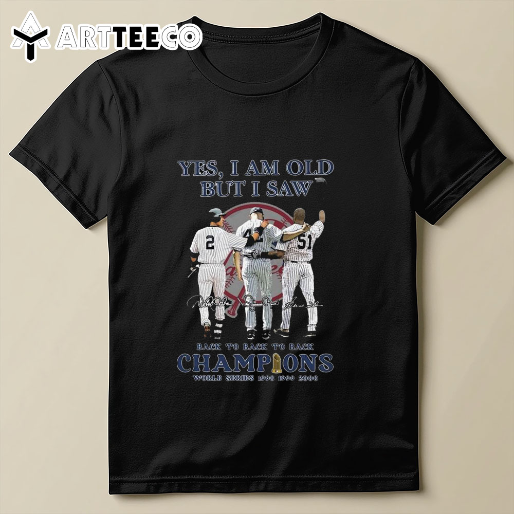 Yes I Am Old But I Saw New York Yankees Back To Back To Back Champions World Series 1998 1999 2000 Signatures T Shirt