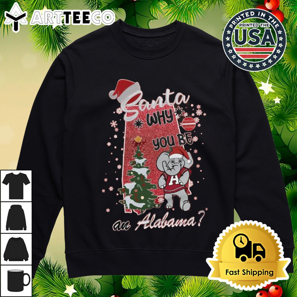 Alabama Crimson Tide Santa Why You Be An Alabama Merry Christmas Shirt 4