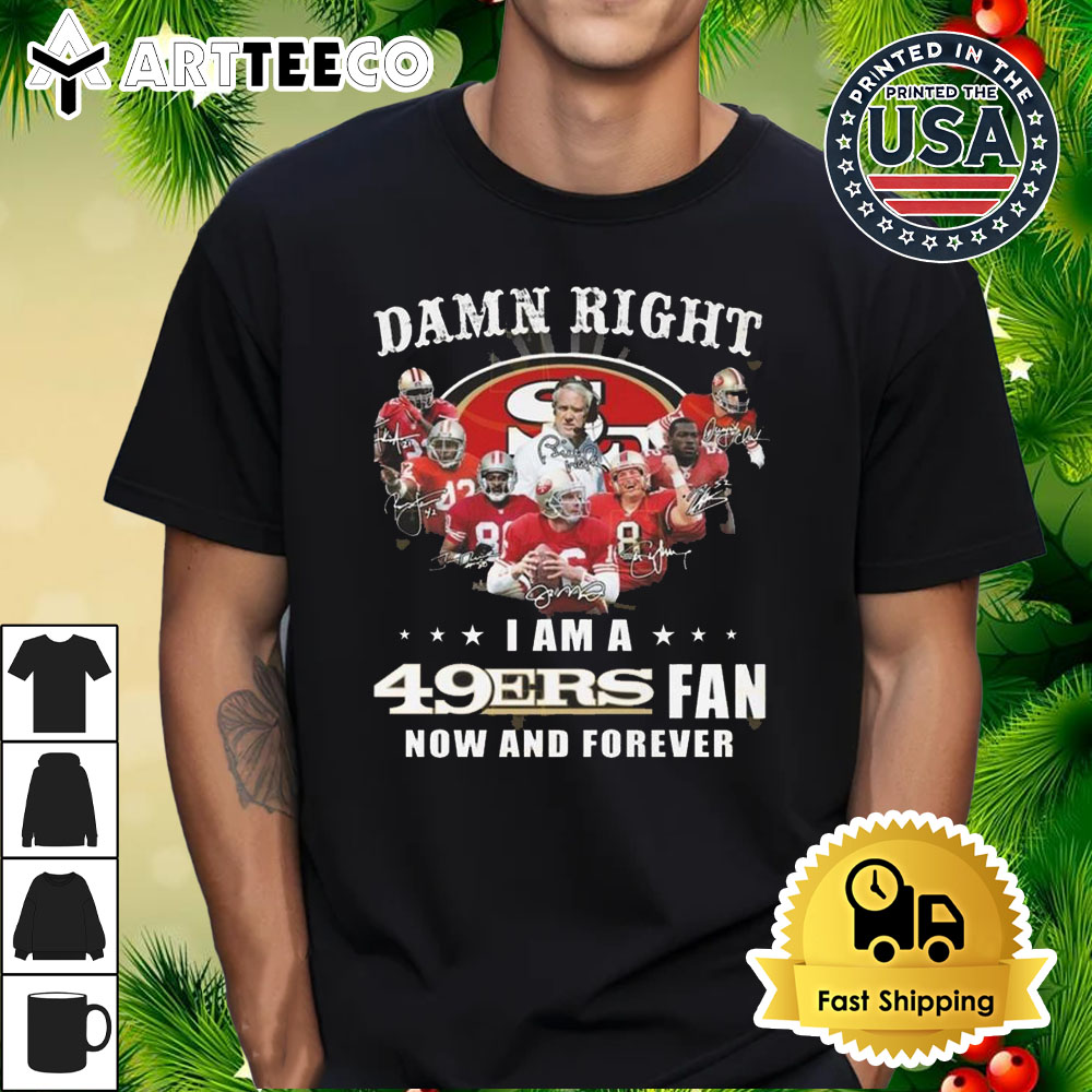 San Francisco 49ers Damn Right I Am A 49ers Fan Now And Forever Signatures 2024 T Shirt 1