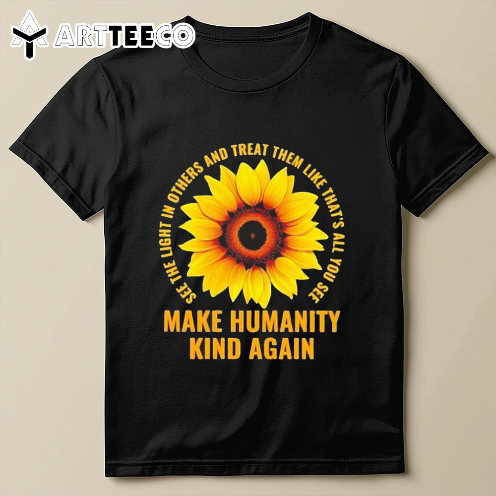 Sunflower Make Humanity Kind Again See The Light In Others T Shirt